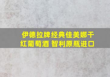 伊德拉牌经典佳美娜干红葡萄酒 智利原瓶进口